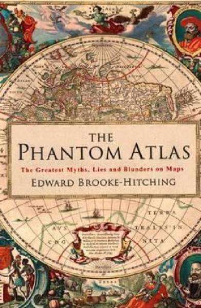 The Phantom Atlas: The Greatest Myths, Lies And Blunders On Maps