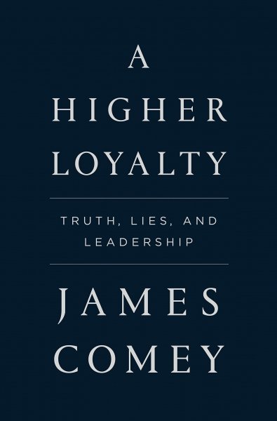 A Higher Loyalty: Truth, Lies, And Leadership